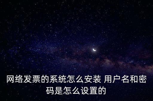 如何安裝網(wǎng)絡發(fā)票，網(wǎng)絡發(fā)票的系統(tǒng)怎么安裝 用戶名和密碼是怎么設置的