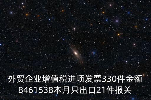 外貿(mào)企業(yè)增值稅進(jìn)項發(fā)票330件金額8461538本月只出口21件報關(guān)