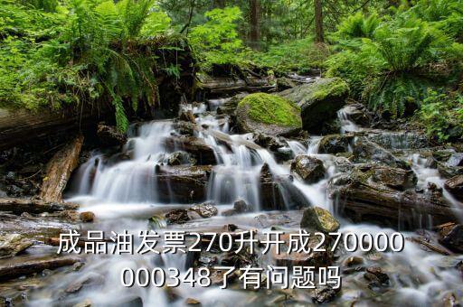 成品油發(fā)票270升開成270000000348了有問(wèn)題嗎