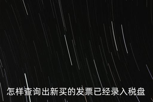 如何查發(fā)票是否已納稅，怎樣查詢出新買的發(fā)票已經(jīng)錄入稅盤