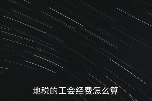 交地稅時(shí)的工會(huì)經(jīng)費(fèi)如何計(jì)算，地稅中的工會(huì)費(fèi)是按什么計(jì)算的呀