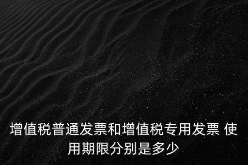如何驗增值稅普票時限，增值稅普通發(fā)票使用期限