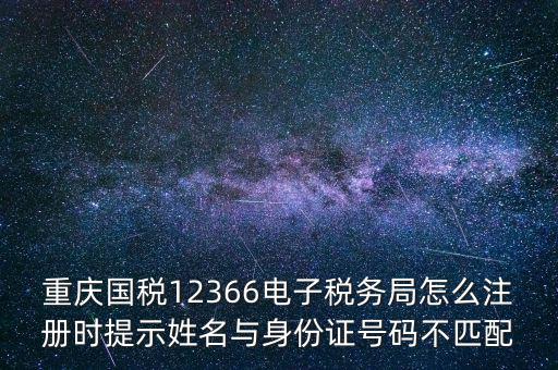 重慶國稅12366電子稅務(wù)局怎么注冊時(shí)提示姓名與身份證號(hào)碼不匹配