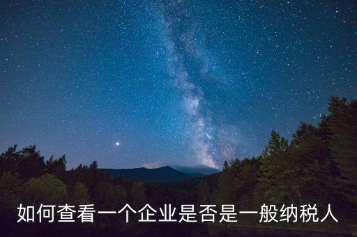 如何查詢是一般納稅人，怎么確認(rèn)一家單位是不是一般納稅人