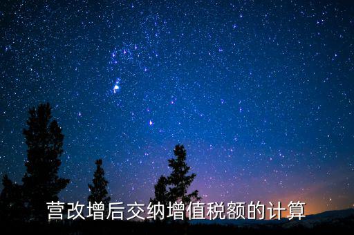 營(yíng)改增后如何計(jì)算稅金，營(yíng)改增后怎么計(jì)算要交多少稅