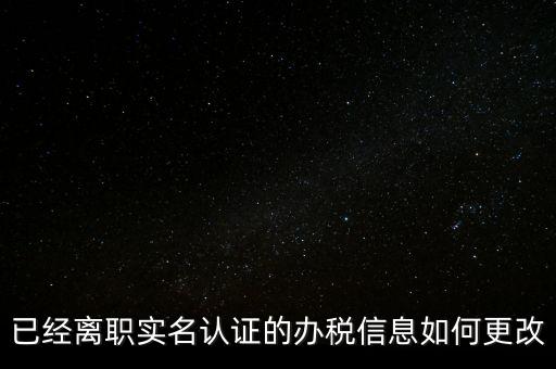 已經(jīng)離職實名認(rèn)證的辦稅信息如何更改