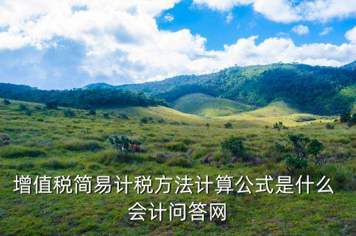 增值稅簡(jiǎn)易計(jì)稅方法計(jì)算公式是什么 會(huì)計(jì)問(wèn)答網(wǎng)