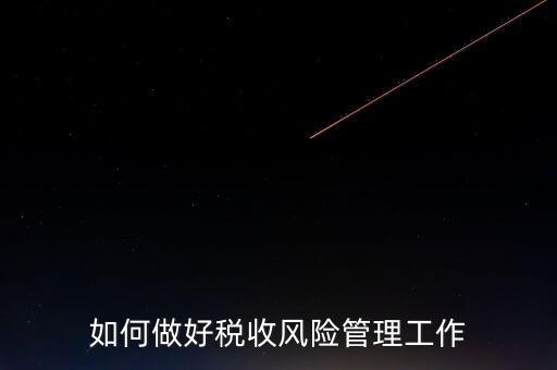如何做好稅收的風(fēng)險(xiǎn)防控工作，如何做好企業(yè)加計(jì)扣除所得稅的稅收風(fēng)險(xiǎn)防控