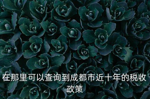 成都如何查詢(xún)納稅情況，在那里可以查詢(xún)到成都市近十年的稅收政策