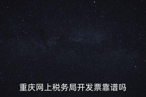 重慶網(wǎng)上稅務(wù)局如何申請發(fā)票，重慶網(wǎng)上稅務(wù)局開發(fā)票靠譜嗎