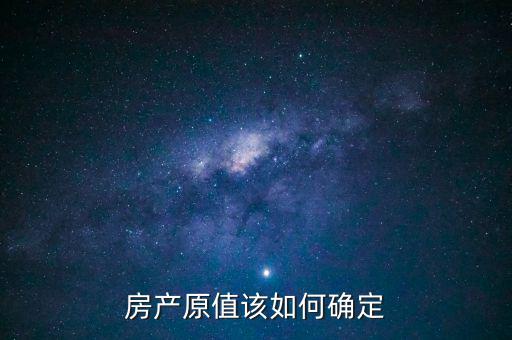 房產(chǎn)出租原值如何確定，房產(chǎn)原值如何計(jì)算