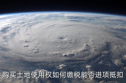 增值稅土地款如何抵扣，購買土地使用權(quán)如何繳稅能否進(jìn)項(xiàng)抵扣