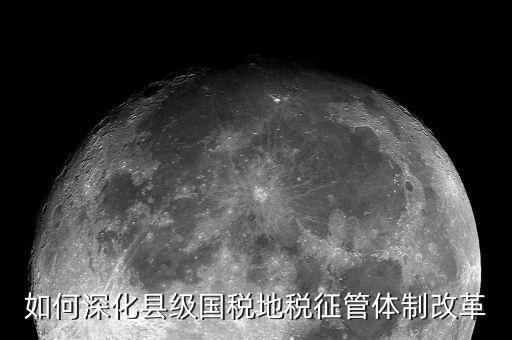 稅務(wù)系統(tǒng)如何深化放管服改革，如何深化縣級國稅地稅征管體制改革