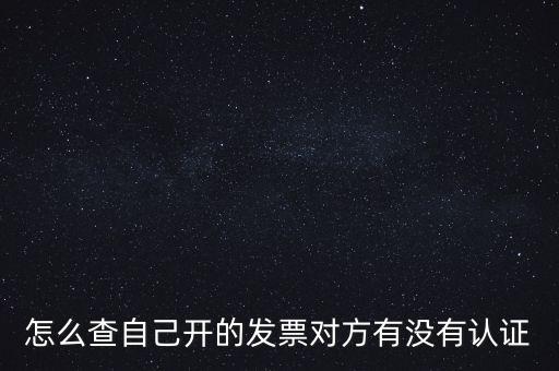 怎么查自己開的發(fā)票對(duì)方有沒(méi)有認(rèn)證