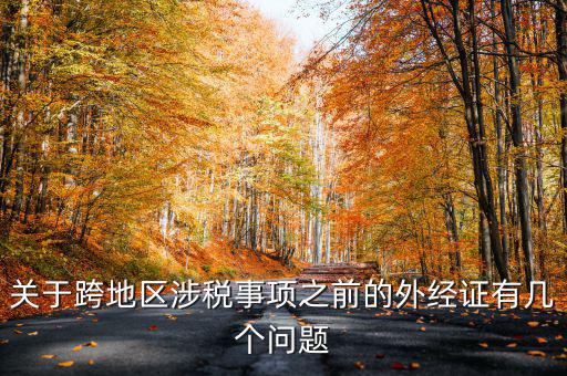 關(guān)于跨地區(qū)涉稅事項(xiàng)之前的外經(jīng)證有幾個(gè)問(wèn)題