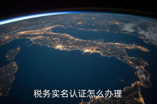 北京納稅人實名認證如何認證，北京國稅實名認證怎么操作