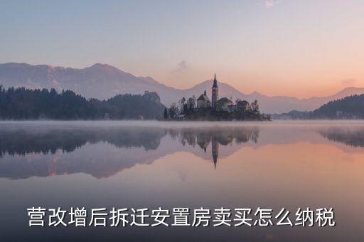 安置房如何納稅，營改增后拆遷安置房賣買怎么納稅
