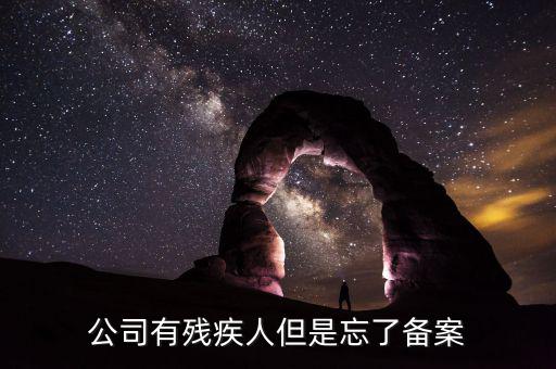 企業(yè)聘請(qǐng)殘疾人如何備案，公司有殘疾人但是忘了備案