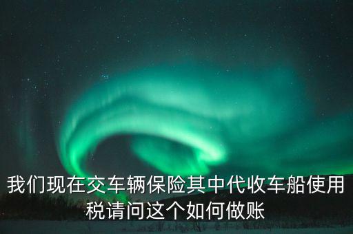 交車險(xiǎn)的車船稅如何做賬，繳納交強(qiáng)險(xiǎn)時(shí)保險(xiǎn)公司代收車船稅如何做會(huì)計(jì)分錄要先計(jì)提在管理