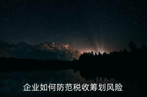 稅務(wù)分享風(fēng)險如何防范，如何防范稅收籌劃的風(fēng)險