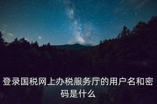 如何注冊(cè)稅務(wù)網(wǎng)廳號(hào)，登錄國(guó)稅網(wǎng)上辦稅服務(wù)廳的用戶名和密碼是什么
