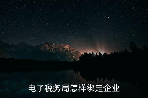 國(guó)稅系統(tǒng)如何綁定納稅主體，在電子稅務(wù)局怎么樣綁定企業(yè)