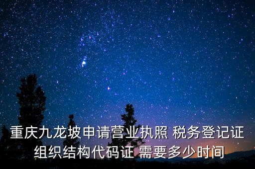 重慶九龍坡申請(qǐng)營業(yè)執(zhí)照 稅務(wù)登記證 組織結(jié)構(gòu)代碼證 需要多少時(shí)間