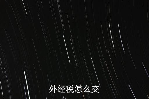 開外經(jīng)證后 如何交稅，外管證開具后如何繳稅