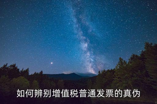 如何查增值稅普通發(fā)票真?zhèn)?，怎么?yàn)證普通增值稅發(fā)票真假