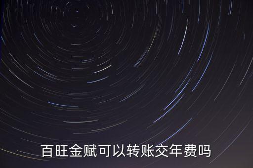 百旺如何交年費(fèi)，百旺金賦可以轉(zhuǎn)賬交年費(fèi)嗎