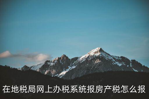 網(wǎng)上如何申報(bào)房產(chǎn)稅，地稅網(wǎng)上申報(bào)里的房產(chǎn)稅怎么報(bào)