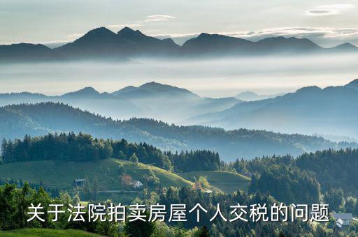 拍賣取得房屋如何交稅，關(guān)于法院拍賣房屋個(gè)人交稅的問題