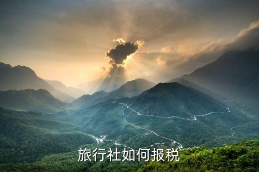旅行社小規(guī)模如何納稅，旅行社如何報(bào)稅