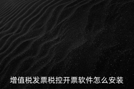 如何安裝增值稅稅控開票系統(tǒng)下載，怎么安裝稅控發(fā)票開票軟件v20