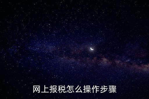 在國(guó)家稅務(wù)局網(wǎng)上如何報(bào)稅，網(wǎng)上報(bào)稅怎么操作步驟