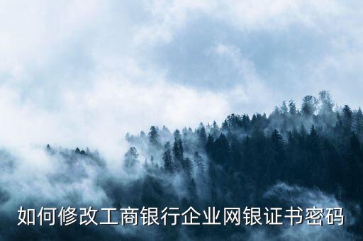 如何修改工商銀行企業(yè)網(wǎng)銀證書(shū)密碼