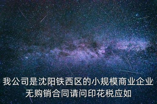 我公司是沈陽(yáng)鐵西區(qū)的小規(guī)模商業(yè)企業(yè)無(wú)購(gòu)銷(xiāo)合同請(qǐng)問(wèn)印花稅應(yīng)如