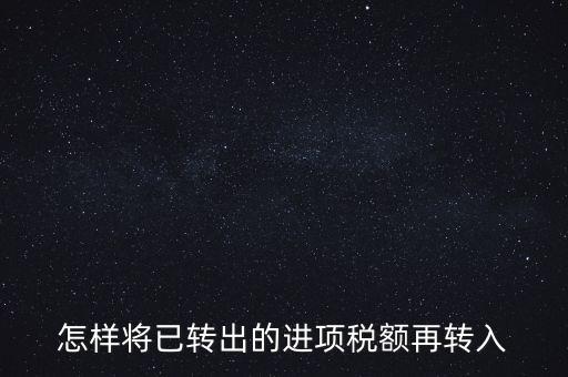 進(jìn)項(xiàng)轉(zhuǎn)入如何填寫(xiě)，怎樣將已轉(zhuǎn)出的進(jìn)項(xiàng)稅額再轉(zhuǎn)入