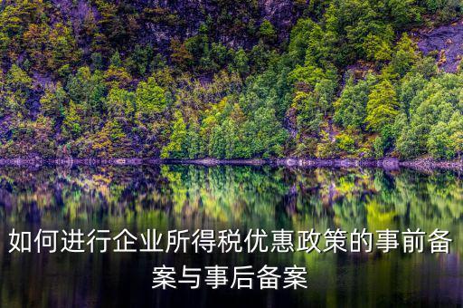 如何進(jìn)行所得稅優(yōu)惠備案，如何進(jìn)行企業(yè)所得稅優(yōu)惠政策的事前備案與事后備案