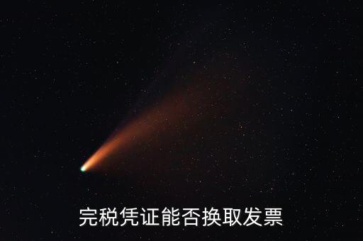 如何換取完稅憑證，完稅憑證能否換取發(fā)票