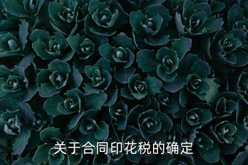 印花稅如何認(rèn)定，關(guān)于合同印花稅的確定