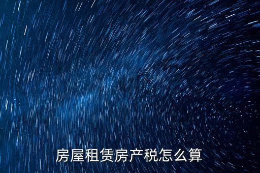 房屋租賃稅收如何計算器，房屋租賃房產(chǎn)稅怎么算