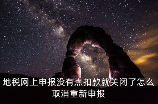 如何取消地稅扣款，你好我今天地稅申報(bào)時(shí)把殘保金也給申報(bào)了但是沒有扣款現(xiàn)在是