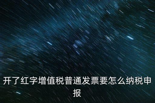 普通手工發(fā)票如何報(bào)稅，開(kāi)了紅字增值稅普通發(fā)票要怎么納稅申報(bào)