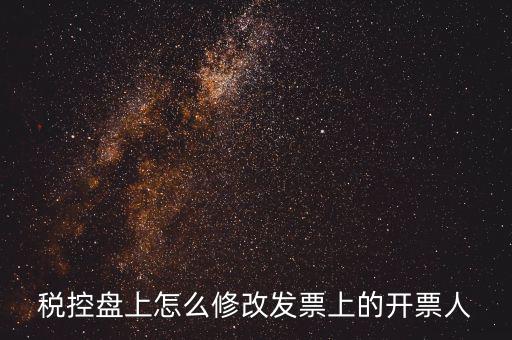 如何修改金稅盤開票人，如何修改金稅卡中的開票員和管理員名字