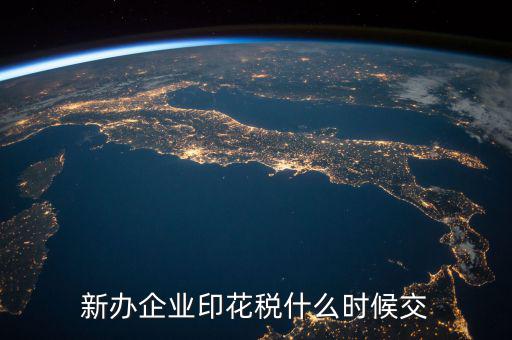 企業(yè)印花稅如何繳納時(shí)間，新辦企業(yè)印花稅什么時(shí)候交