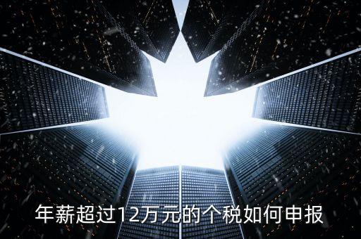 山東地稅12萬個稅如何申報，年收入超過12萬怎么自行申報個稅