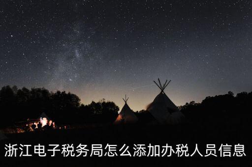 浙江國稅企業(yè)如何增加辦稅人員，浙江電子稅務(wù)局如何添加辦稅員