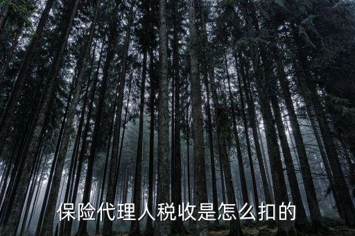 保險(xiǎn)代理人的個(gè)稅如何代扣，保險(xiǎn)代理人稅收是怎么扣的