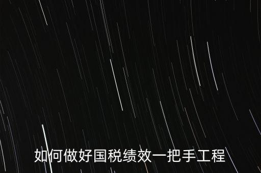如何提高國(guó)稅系統(tǒng)績(jī)效管理成績(jī)，如何做好國(guó)稅績(jī)效一把手工程